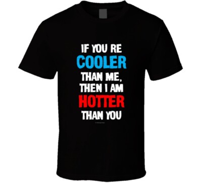 If You Are Cooler Than Me Then I Am Hotter Than You Funny Sexy Gift T Shirt