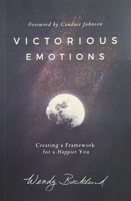 Victorious Emotions : Creating a Framework for a Happier You by Wendy...