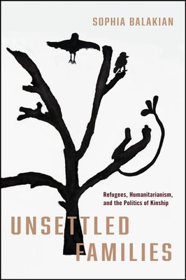 Unsettled Families | Refugees, Humanitarianism, and the Politics of Kinship
