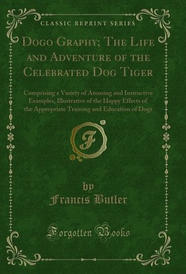 Dogo Graphy; The Life and Adventure of the Celebrated Dog Tiger