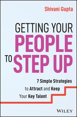 Getting Your People to Step Up: 7 Simple Strategies to Attract and Keep Your Key