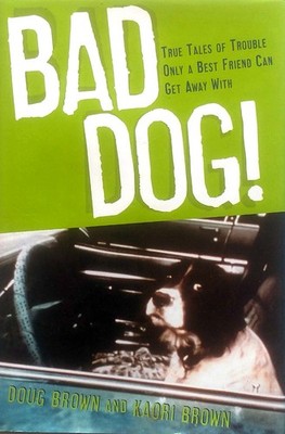 Bad Dog! True Tales of Trouble Only a Best Friend Can Get Away With / Doug Brown