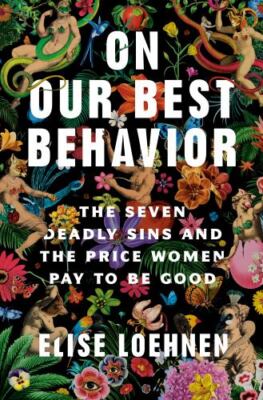 On Our Best Behavior: The Seven Deadly Sins and the Price Women Pay to Be Good -