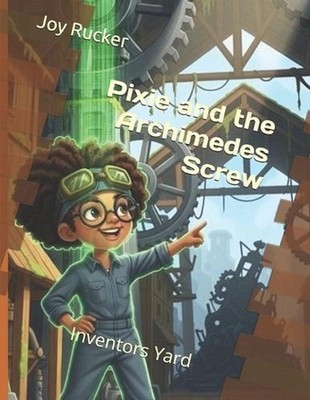 Pixie and the Archimedes Screw: Inventors Yard by Joy Amanda Rucker Paperback Bo