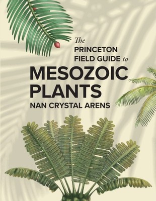 PRINCETON FIELD GUIDE TO MESOZOIC PLANTS by ARENS, NAN CRYSTAL Hardback Business