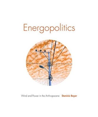 Energopolitics: Wind and Power in the Anthropocene, Dominic Boyer