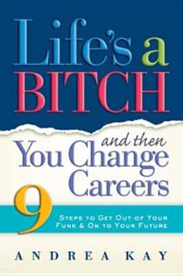 Life's a Bitch and Then You Change Careers: 9 Steps to Get You Out of Your Funk
