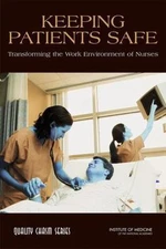 Keeping Patients Safe: Transforming the Work Environment of Nurses, Institute of