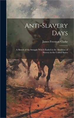 Anti-slavery Days; a Sketch of the Struggle Which Ended in the Abolition of Slav