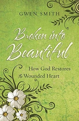 BROKEN INTO BEAUTIFUL: HOW GOD RESTORES THE WOUNDED HEART By Gwen Smith **NEW**