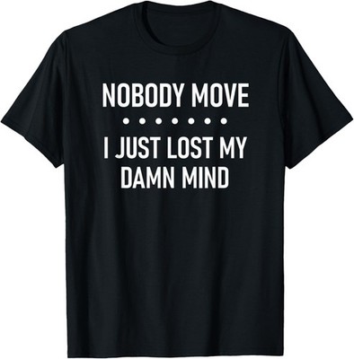 Nobody Move I Just Lost My Damn Mind, Funny, Sarcastic T-Shirt