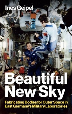Beautiful New Sky : Fabricating Bodies for Outer Space in East Germany's Mili...