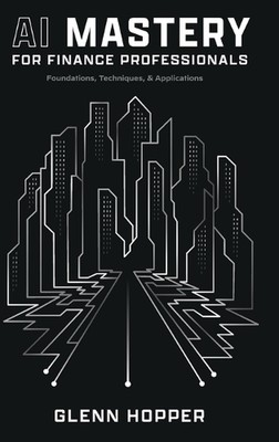 AI Mastery for Finance Professionals: Foundations, Techniques, and Applications