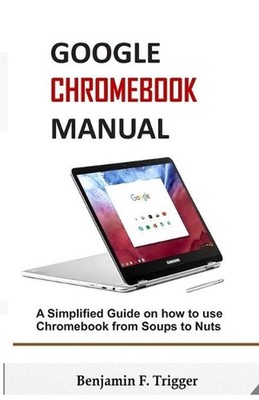 Google Chromebook Manual: A Simplified Guide on How to use Chromebook from Soups