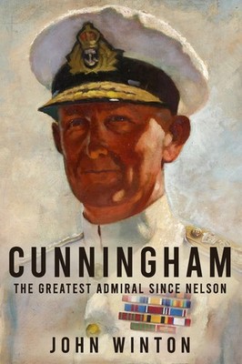 Cunningham: The Greatest Admiral Since Nelson (Leading the Modern Royal Navy...