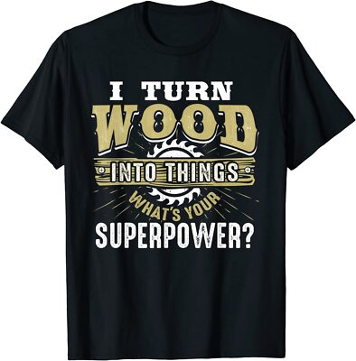 I Turn Wood Into Things Superpower Woodworking Gift Unisex T-Shirt