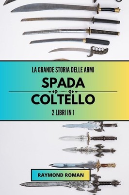 La grande storia delle armi: spada e coltello: 2 libri in 1 (Ita