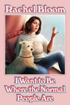 I Want to Be Where the Normal People Are Hardcover Rachel Bloom
