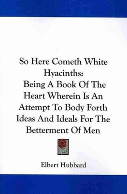 So Here Cometh White Hyacinths : Being a Book of the Heart Wherein Is an Atte...