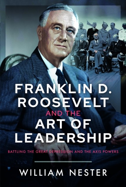 Franklin D. Roosevelt and the Art of Leadership by William Nester