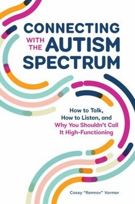 Connecting with the Autism Spectrum : How to Talk, How to Listen,