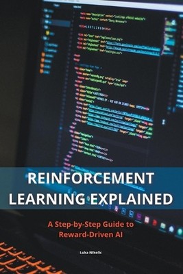 Reinforcement Learning Explained - A Step-by-Step Guide to Reward-Driven AI by L
