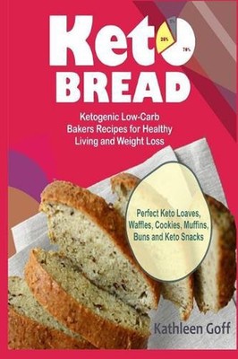 Keto Bread: Ketogenic Low-Carb Bakers Recipes for Healthy Living and Weight Loss