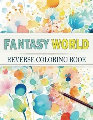 FANTASY WORLD - REVERSE COLORING BOOK: 52 WATERCOLOR PAGES - FREE YOUR CREATIVIT