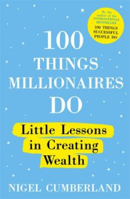 100 Things Millionaires Do: Little lessons in creating wealth by 