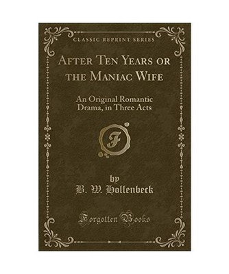 After Ten Years or the Maniac Wife: An Original Romantic Drama, in Three Acts 
