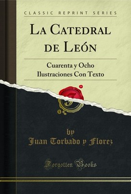 La Catedral de León: Cuarenta y Ocho Ilustraciones Con Texto (Classic Reprint)