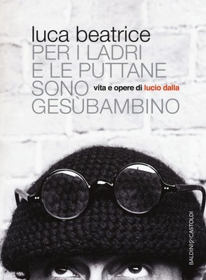 Per i ladri e le puttane sono Gesùbambino. Vita e opere di Lucio Dalla - B...
