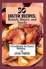 50 Easter recipes: Brunch, Dinner, and Snacks: A Cookbook for Easter Holiday by