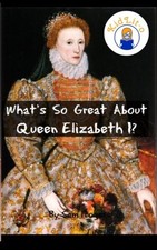 WHAT'S SO GREAT ABOUT QUEEN ELIZABETH I: A BIOGRAPHY OF By Sam Rogers BRAND NEW