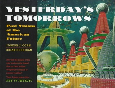 Yesterday's Tomorrows: Past Visions of the American Future by Joseph J. Corn (En