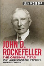 John D. Rockefeller - The Original Titan: Insight and Analysis into the Life of 