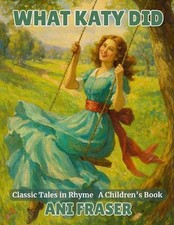What Katy Did: Classic Tales in Rhyme by Ani Fraser Paperback Book