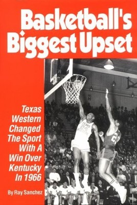 BASKETBALL'S BIGGEST UPSET: TEXAS WESTERN CHANGED THE By Ray Sanchez - Hardcover
