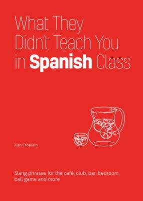 What They Didn't Teach You in Spanish Class: Slang Phrases for the Cafe,...
