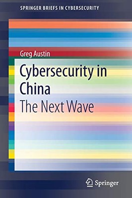 CYBERSECURITY IN CHINA: THE NEXT WAVE (SPRINGERBRIEFS IN By Greg Austin **NEW**
