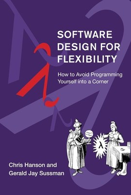 Software Design for Flexibility : How to Avoid Programming Yourself into a...