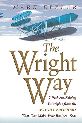 Wright Way: 7 Problem-Solving Principles from the Wrigh -  NEW Mark Eppler 2003