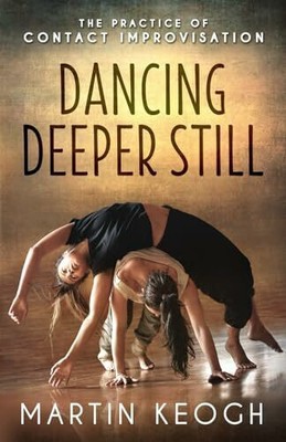 Dancing Deeper Still: The Practice of Contact Improvisation Keogh, Martin Buch