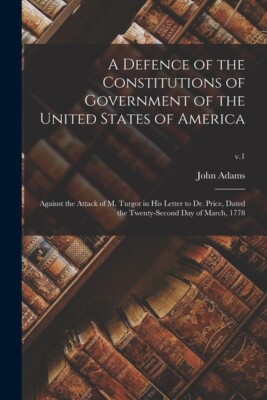 A Defence Of The Constitutions Of Government Of The United States Of Americ...
