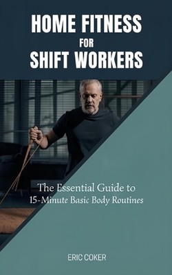 Home Fitness for Shift Workers: The Essential Guide to 15-Minute Minimal-Equipme