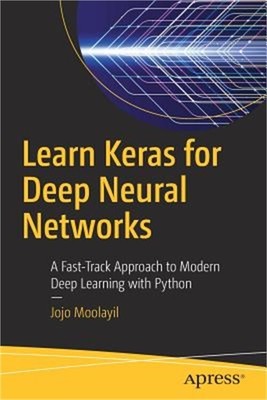 Learn Keras for Deep Neural Networks: A Fast-Track Approach to Modern Deep Learn