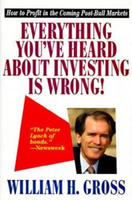 Everything You've Heard About Investing Is Wrong! : How to Profit in the...