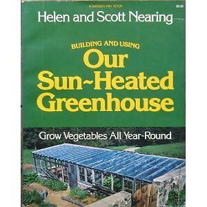 BUILDING AND USING OUR SUN-HEATED GREENHOUSE: GROW By Helen Nearing & Scott VG