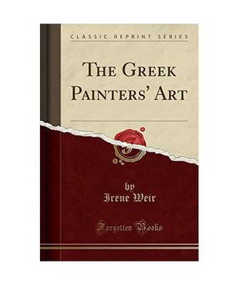 The Greek Painters' Art [Classic Reprint], Irene Weir