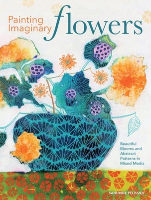 Painting Imaginary Flowers: Beautiful Blooms and Abstract Patterns in Mixed ...